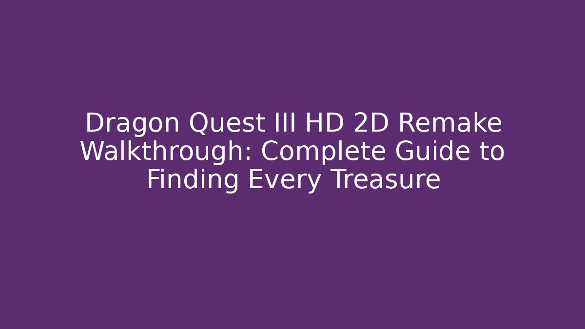 Dragon Quest III HD 2D Remake Walkthrough: Complete Guide to Finding Every Treasure