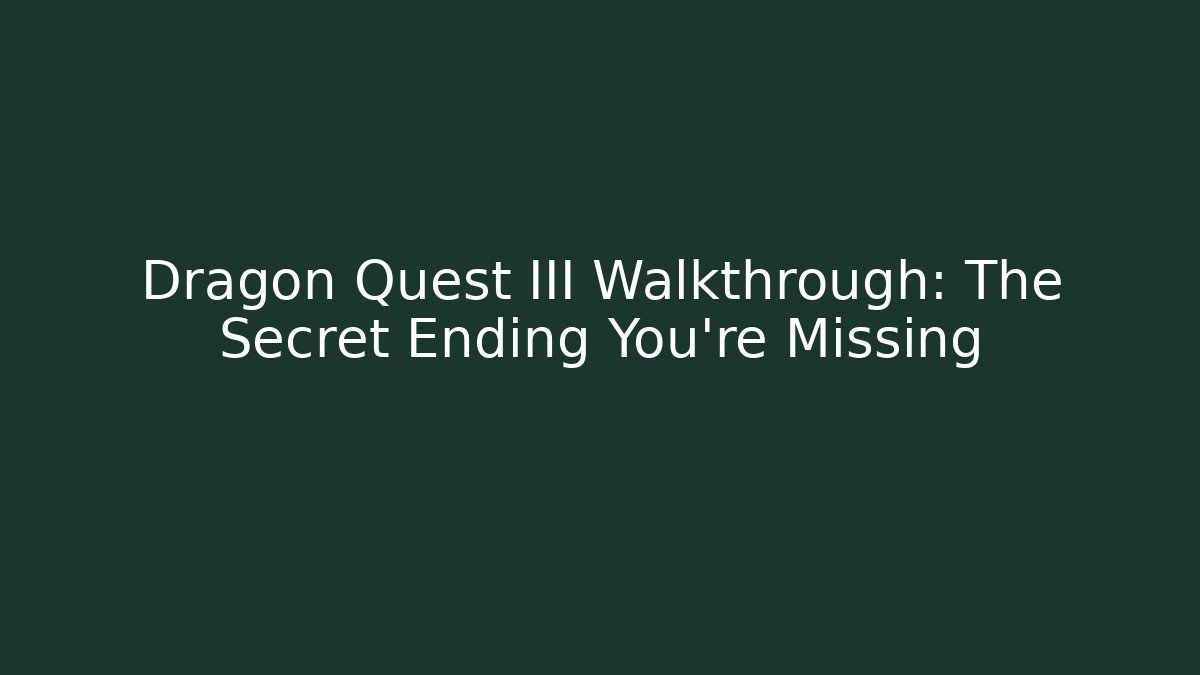 Dragon Quest III Walkthrough: The Secret Ending You’re Missing
