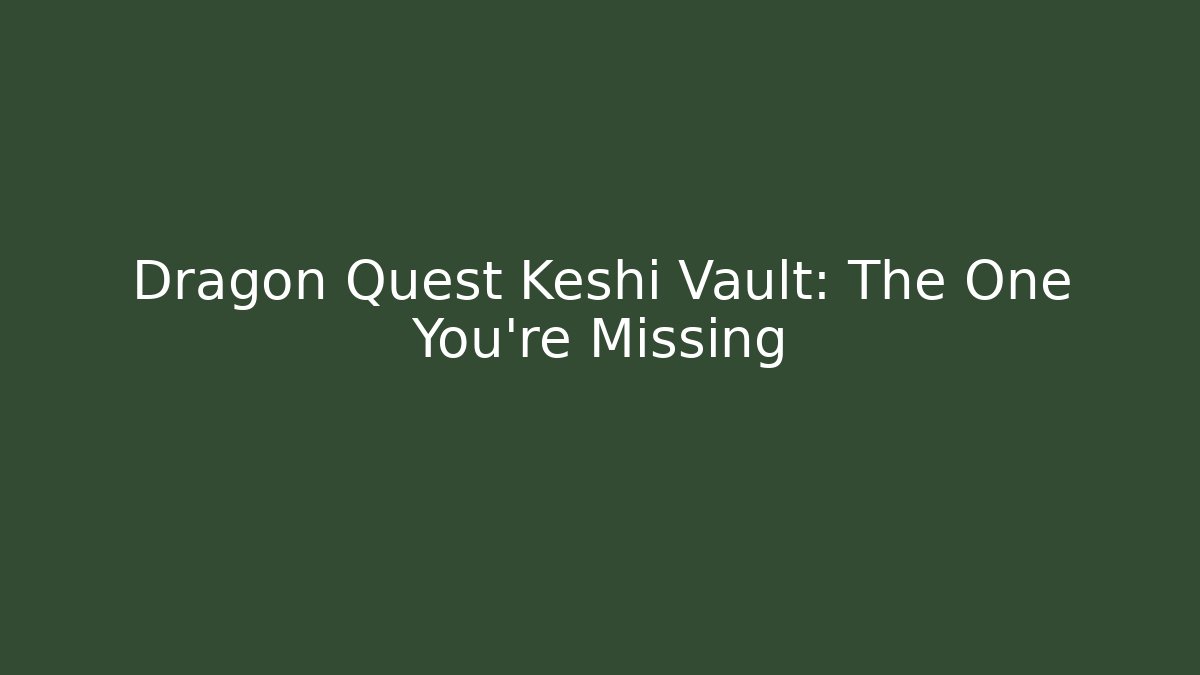Dragon Quest Keshi Vault: The One You’re Missing