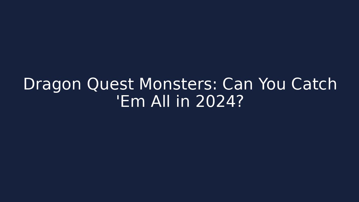 Dragon Quest Monsters: Can You Catch 'Em All in 2024?
