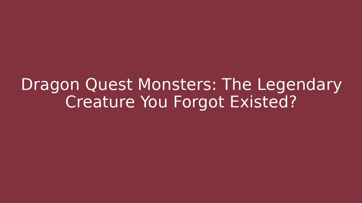 Dragon Quest Monsters: The Legendary Creature You Forgot Existed?
