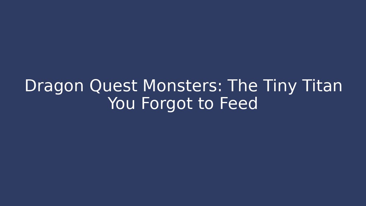 Dragon Quest Monsters: The Tiny Titan You Forgot to Feed