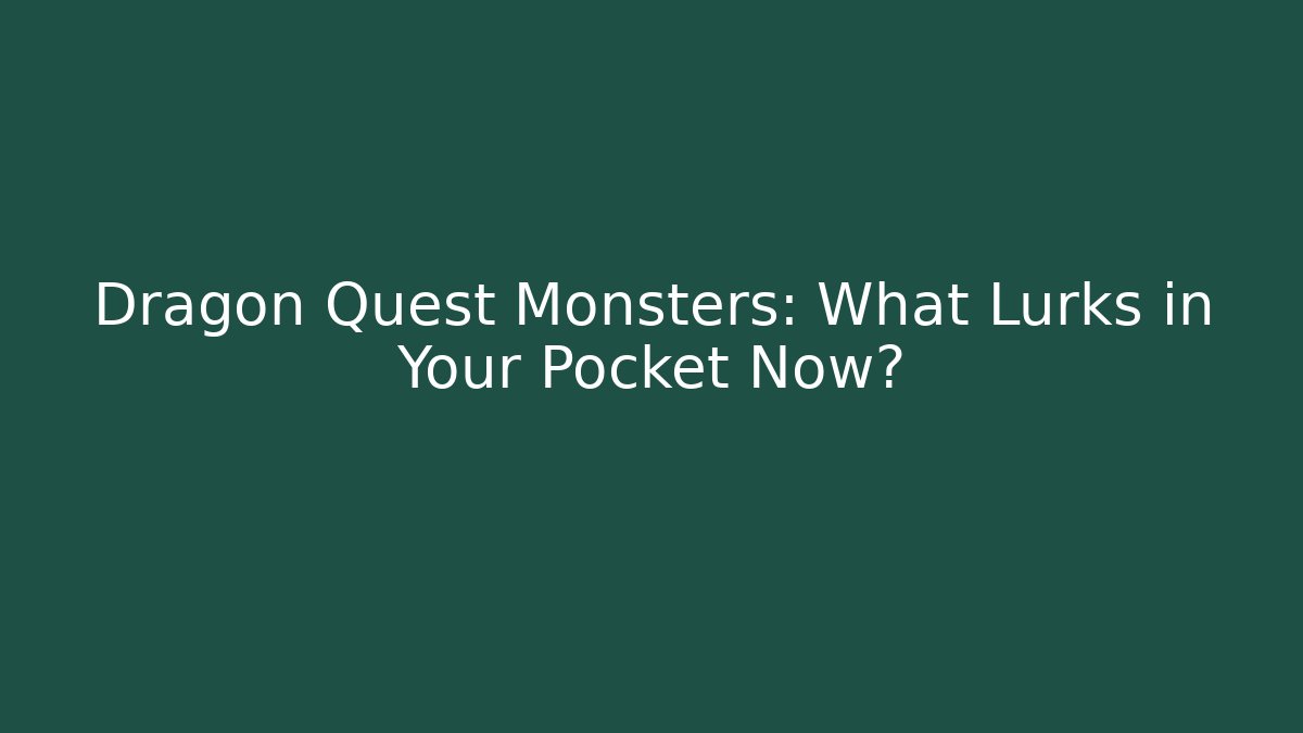 Dragon Quest Monsters: What Lurks in Your Pocket Now?
