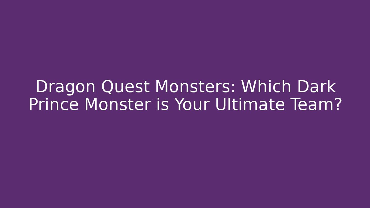 Dragon Quest Monsters: Which Dark Prince Monster is Your Ultimate Team?