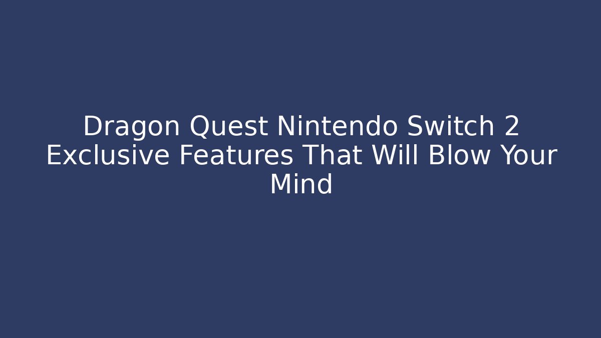 Dragon Quest Nintendo Switch 2 Exclusive Features That Will Blow Your Mind