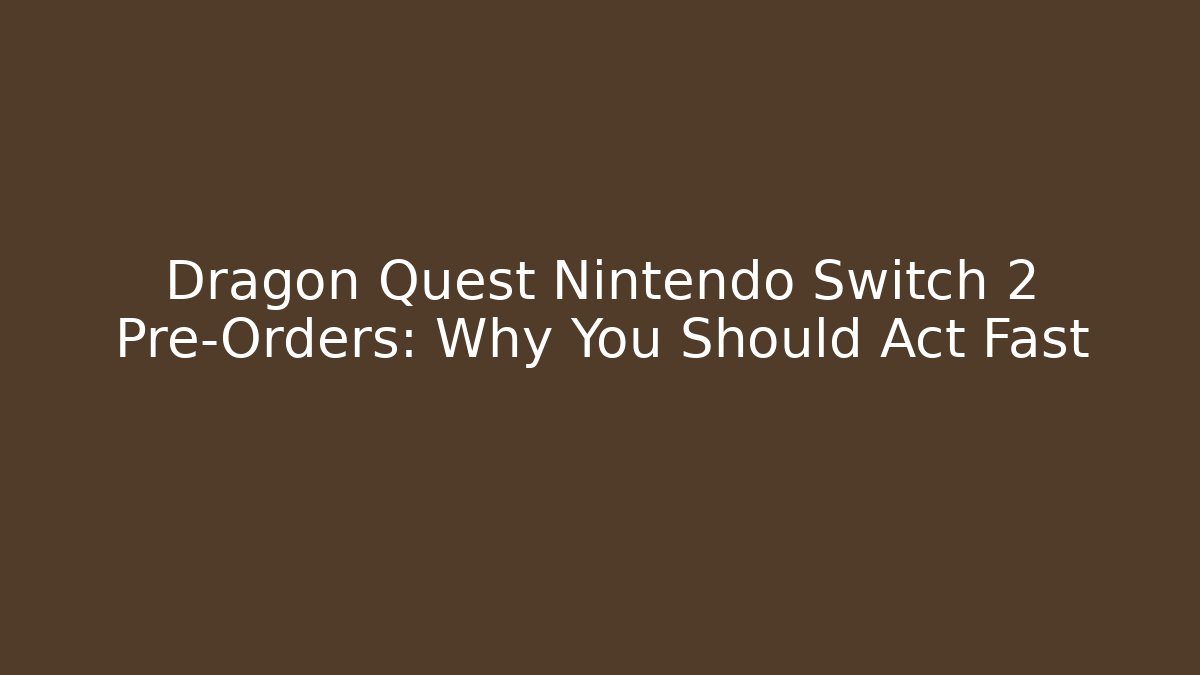 Dragon Quest Nintendo Switch 2 Pre-Orders: Why You Should Act Fast - Critter Realm
