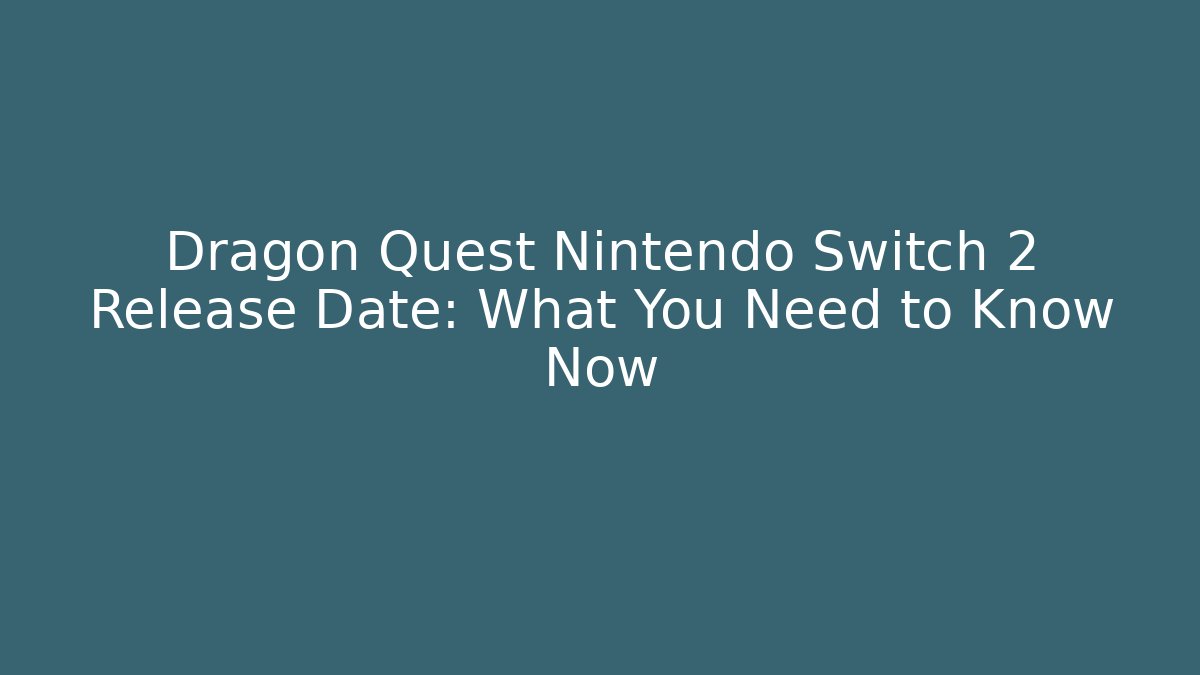 Dragon Quest Nintendo Switch 2 Release Date: What You Need to Know Now
