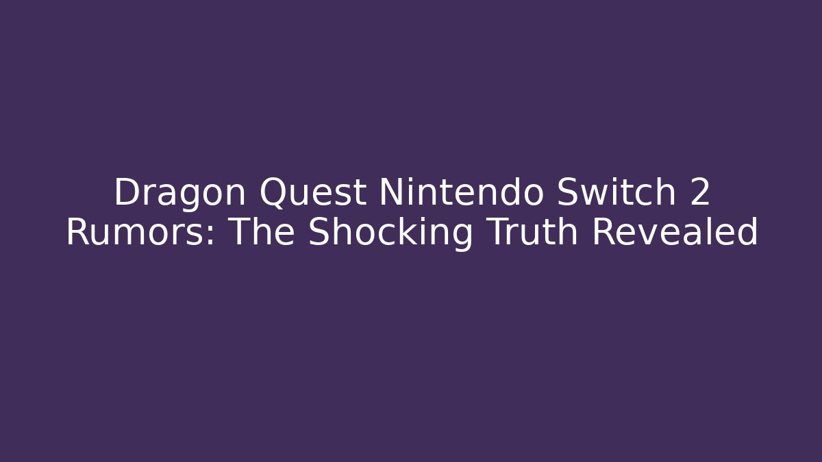 Dragon Quest Nintendo Switch 2 Rumors: The Shocking Truth Revealed