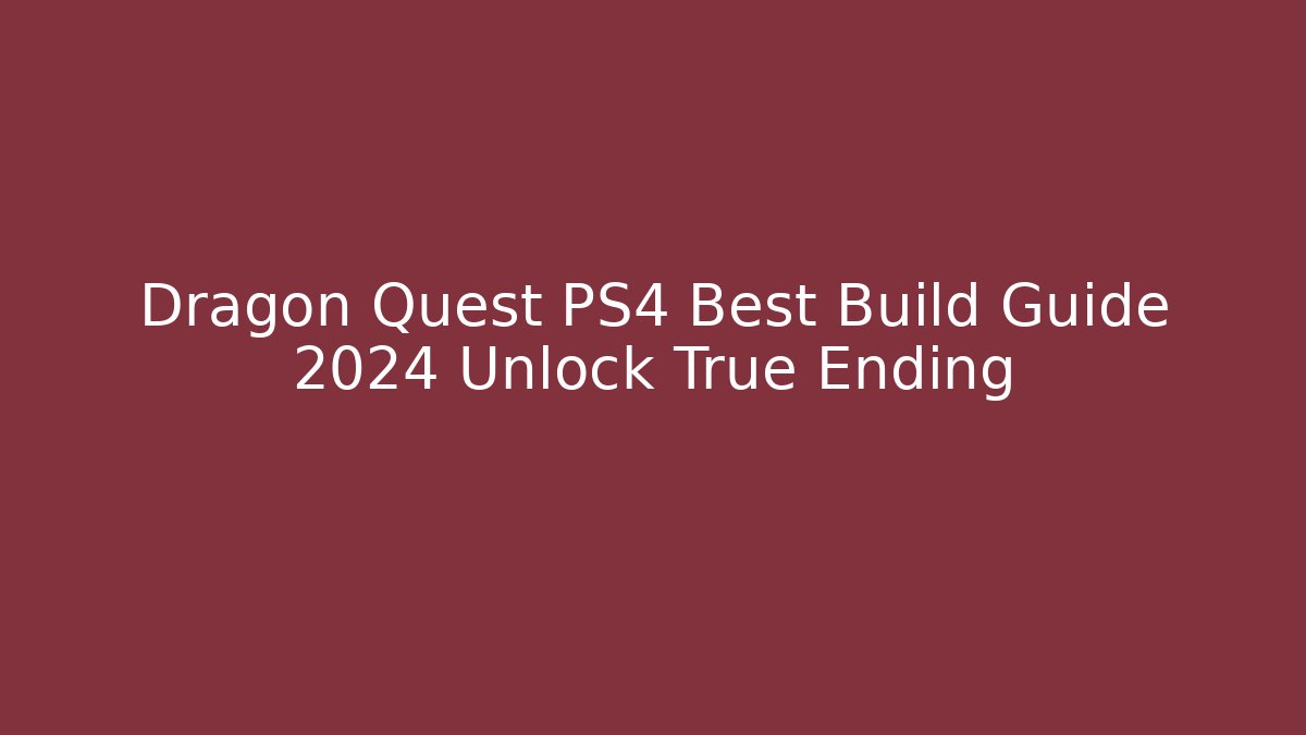 Dragon Quest PS4 Best Build Guide 2024 Unlock True Ending
