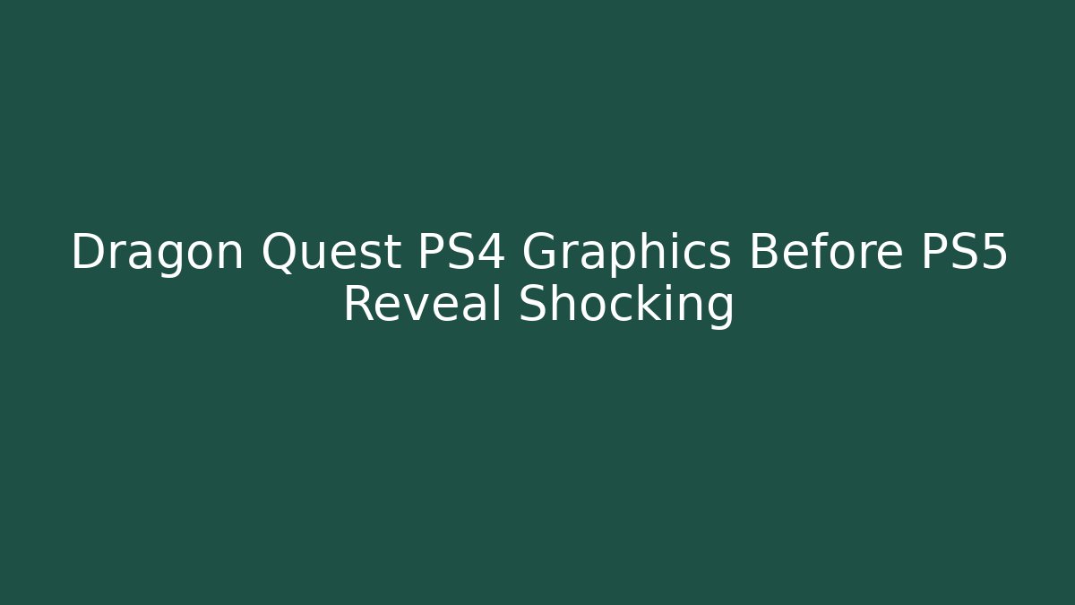 Dragon Quest PS4 Graphics Before PS5 Reveal Shocking