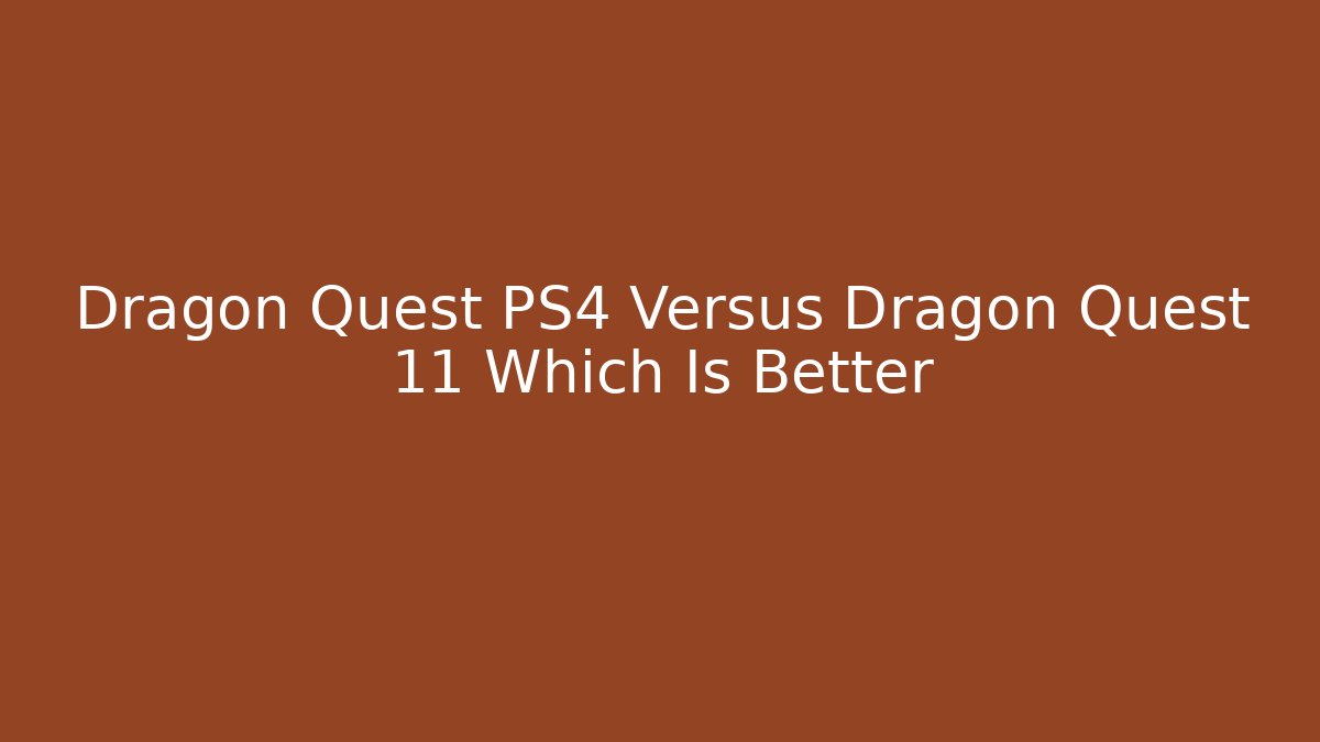 Dragon Quest PS4 Versus Dragon Quest 11 Which Is Better