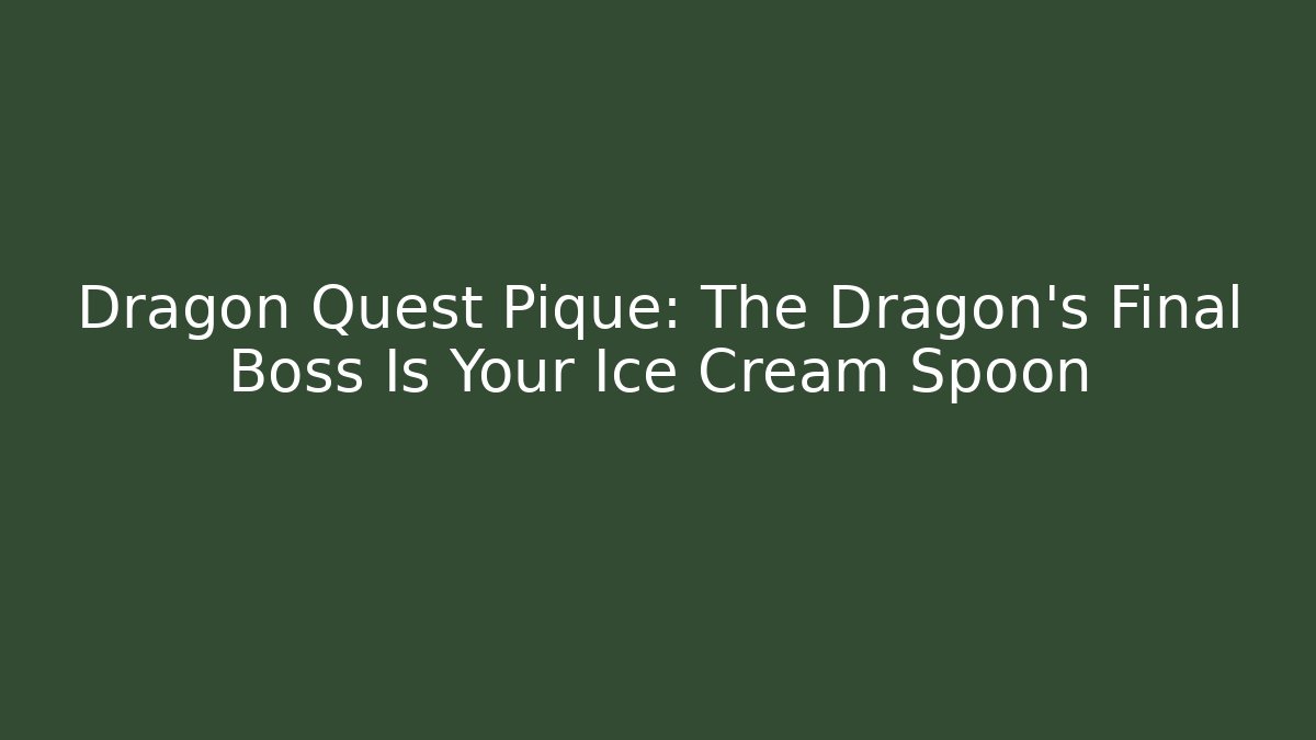 Dragon Quest Pique: The Dragon's Final Boss Is Your Ice Cream Spoon