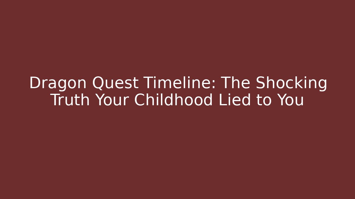 Dragon Quest Timeline: The Shocking Truth Your Childhood Lied to You