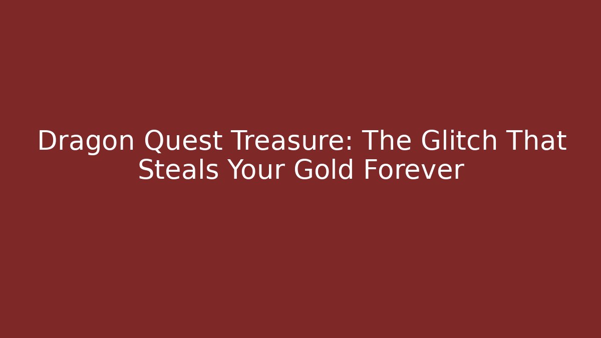 Dragon Quest Treasure: The Glitch That Steals Your Gold Forever