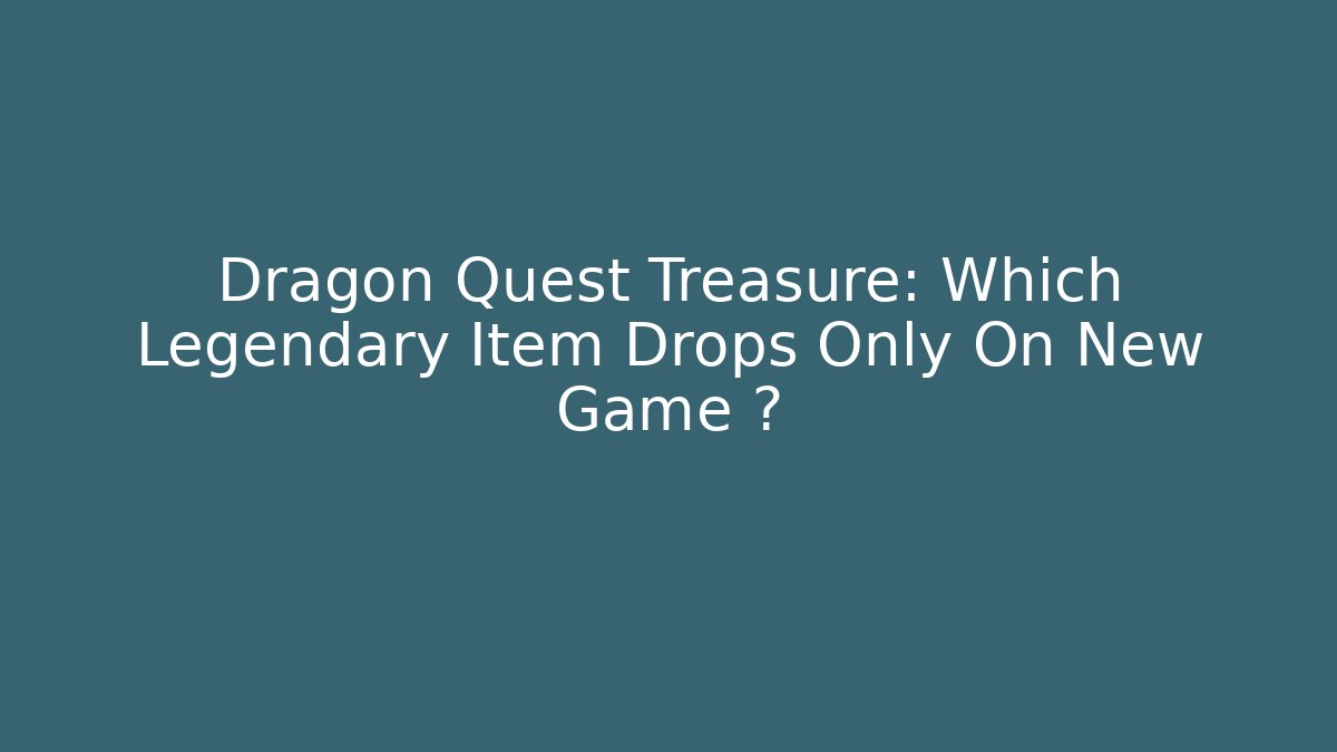 Dragon Quest Treasure: Which Legendary Item Drops Only On New Game+?