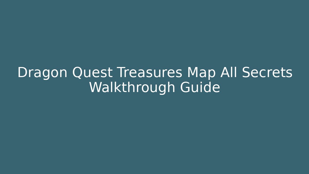 Dragon Quest Treasures Map All Secrets Walkthrough Guide