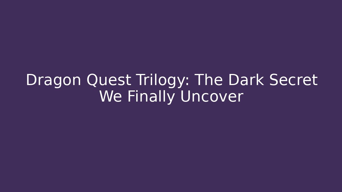 Dragon Quest Trilogy: The Dark Secret We Finally Uncover