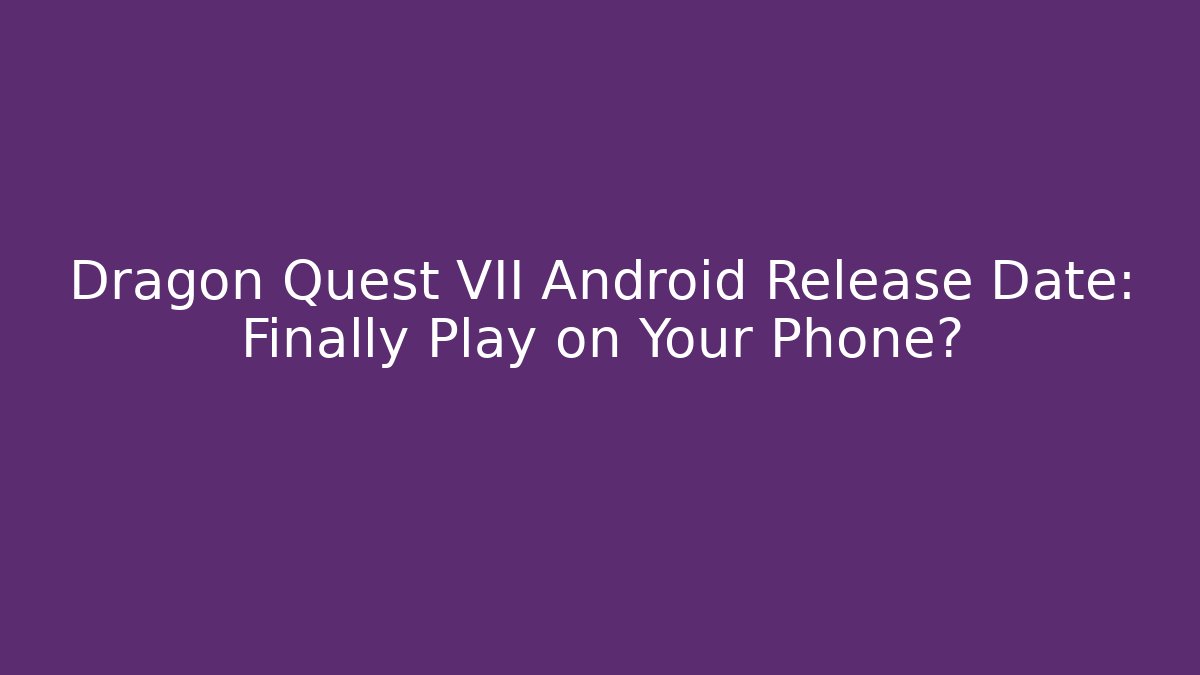 Dragon Quest VII Android Release Date: Finally Play on Your Phone?