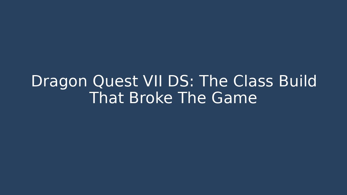 Dragon Quest VII DS: The Class Build That Broke The Game