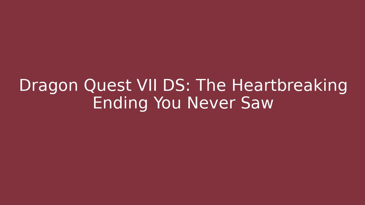 Dragon Quest VII DS: The Heartbreaking Ending You Never Saw