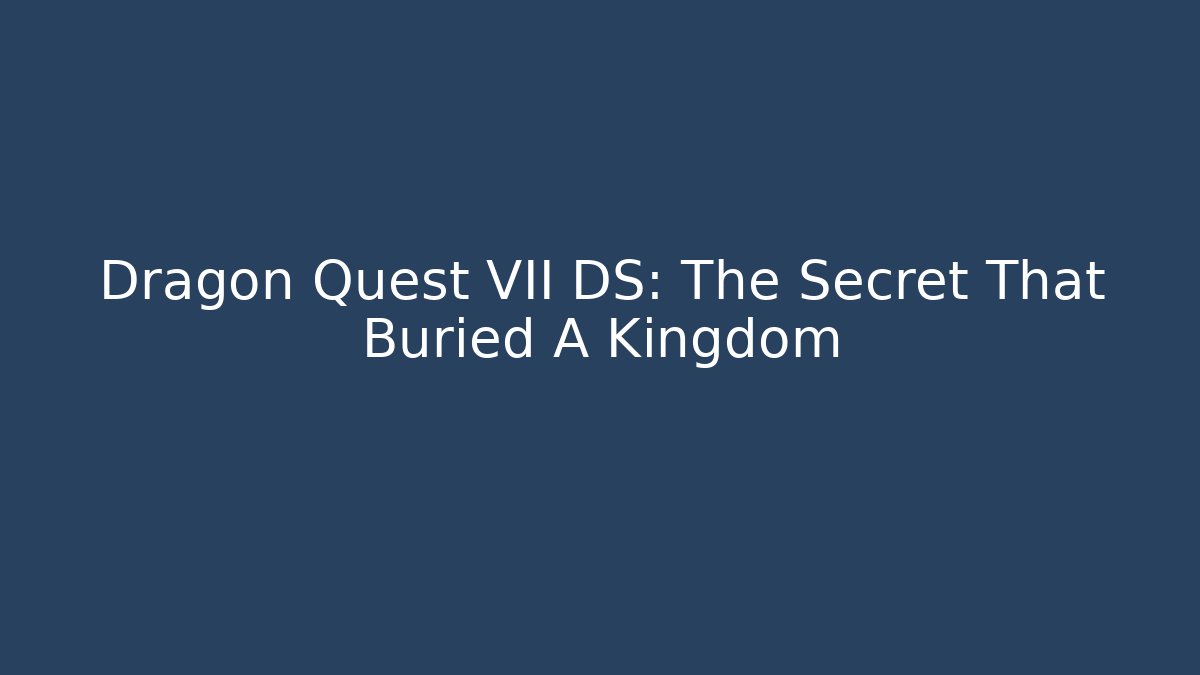 Dragon Quest VII DS: The Secret That Buried A Kingdom