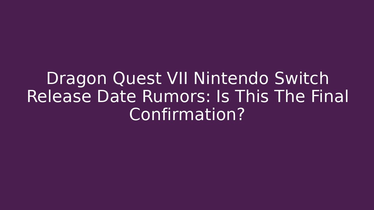 Dragon Quest VII Nintendo Switch Release Date Rumors: Is This The Final Confirmation?