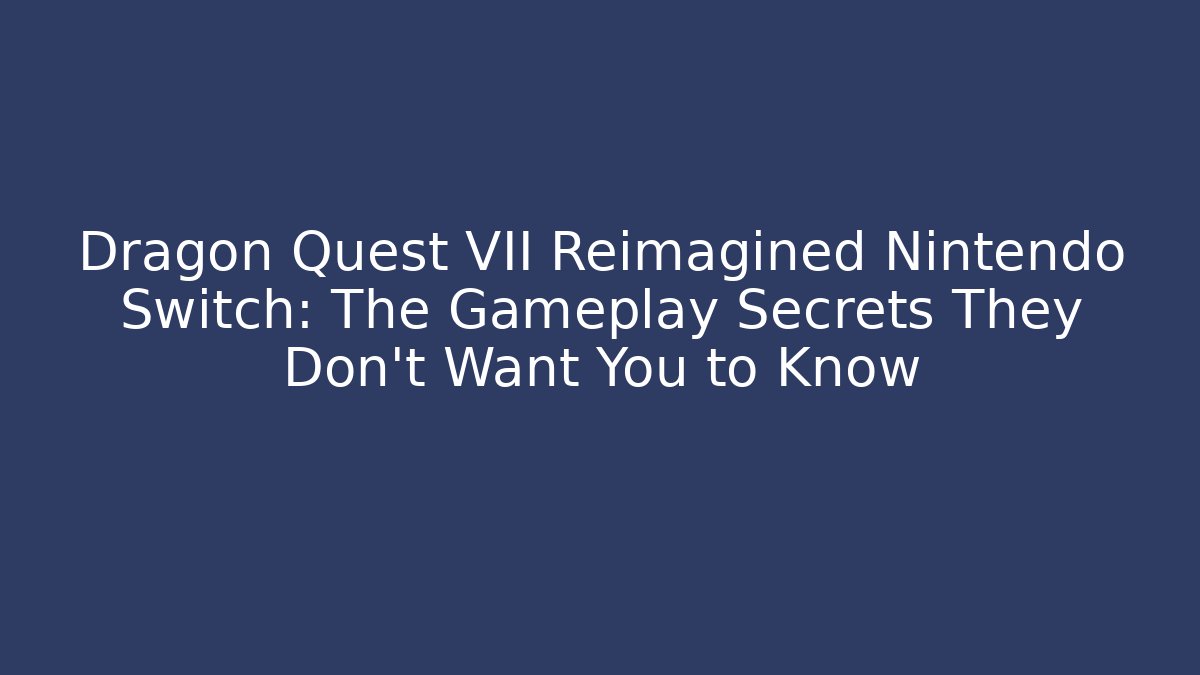 Dragon Quest VII Reimagined Nintendo Switch: The Gameplay Secrets They Don’t Want You to Know