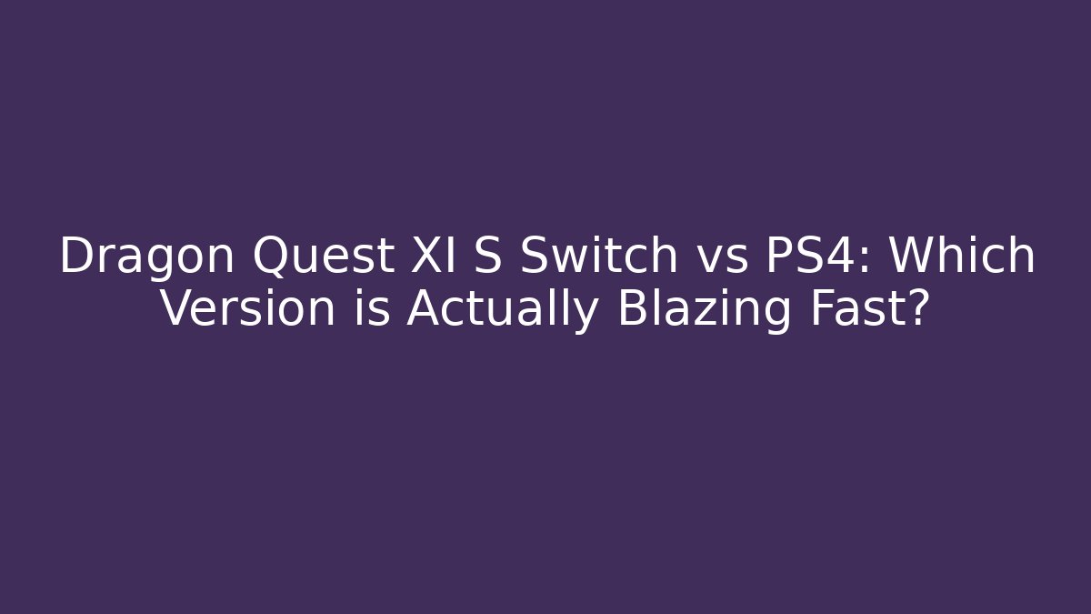 Dragon Quest XI S Switch vs PS4: Which Version is Actually Blazing Fast?