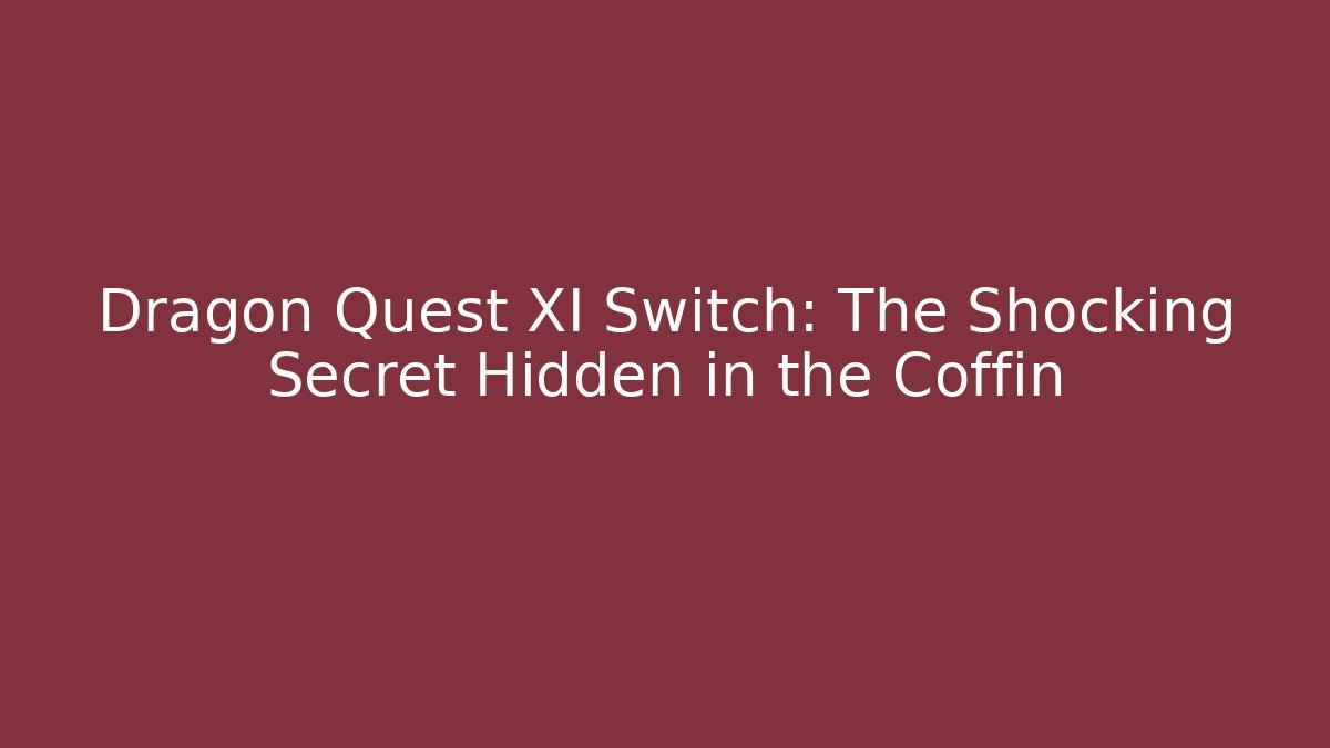 Dragon Quest XI Switch: The Shocking Secret Hidden in the Coffin