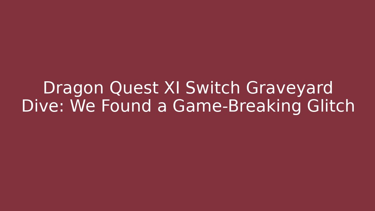 Dragon Quest XI Switch Graveyard Dive: We Found a Game-Breaking Glitch