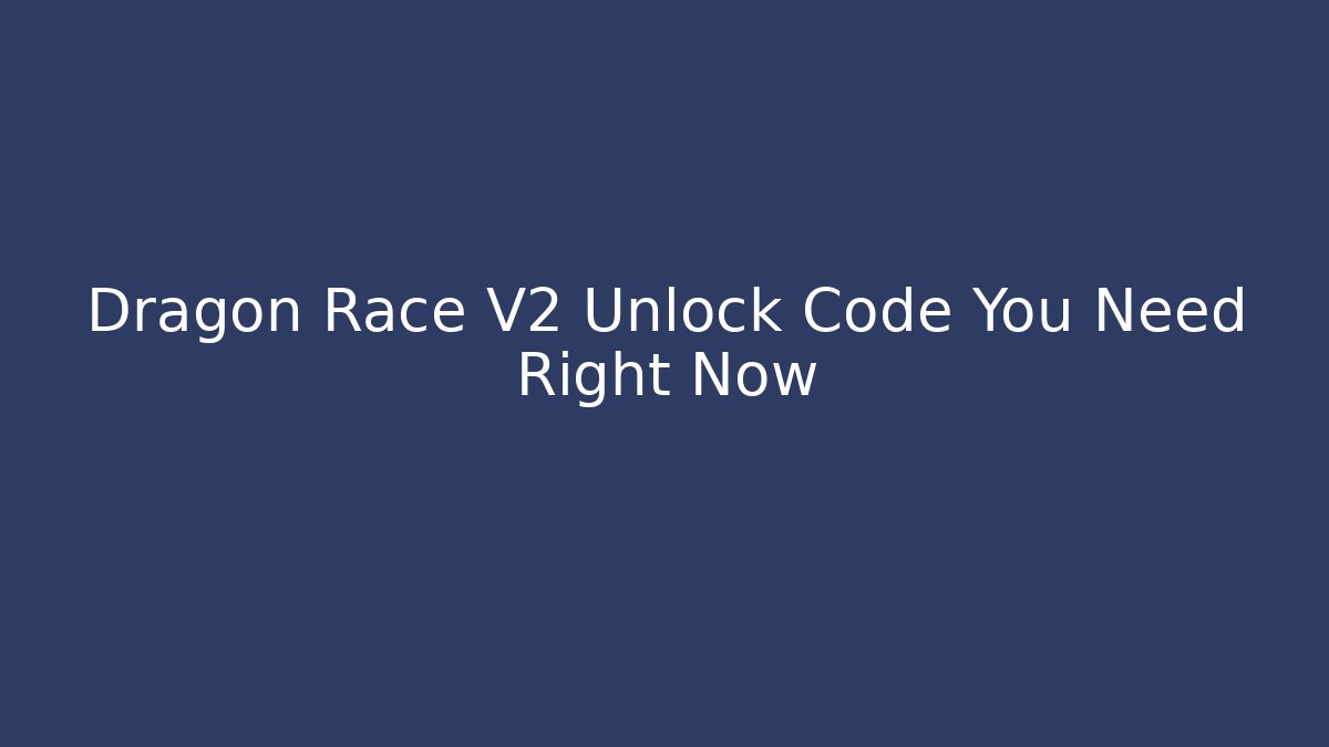 Dragon Race V2 Unlock Code You Need Right Now