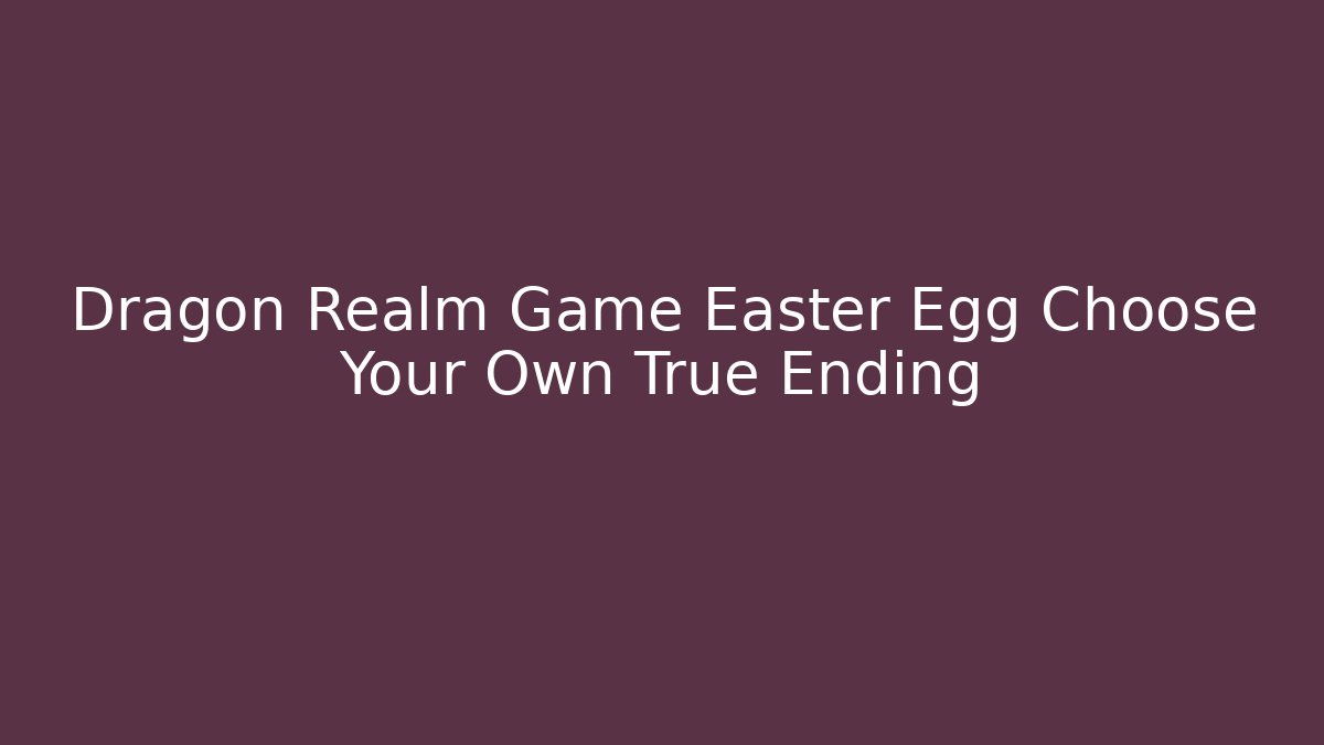 Dragon Realm Game Easter Egg Choose Your Own True Ending - Critter Realm