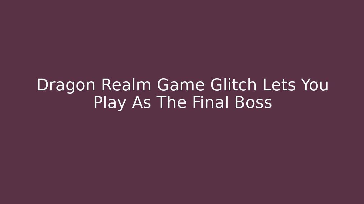 Dragon Realm Game Glitch Lets You Play As The Final Boss - Critter Realm
