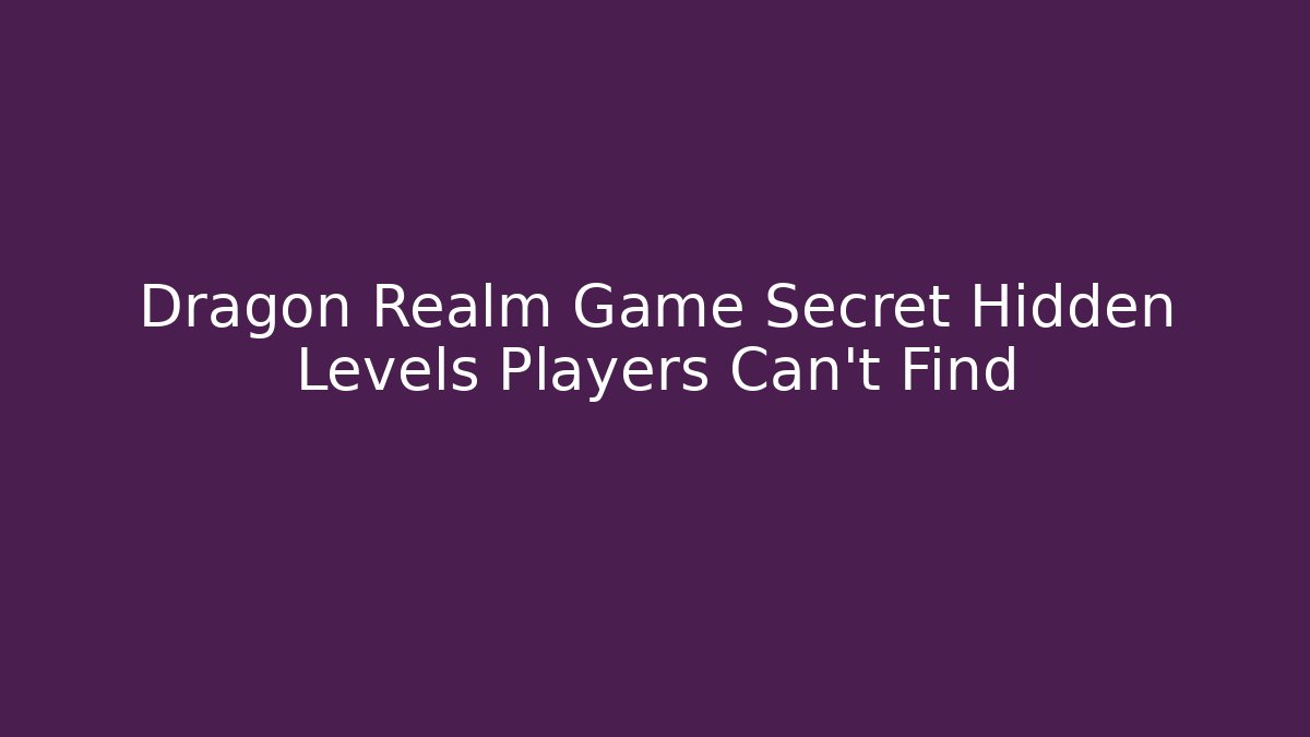 Dragon Realm Game Secret Hidden Levels Players Can’t Find