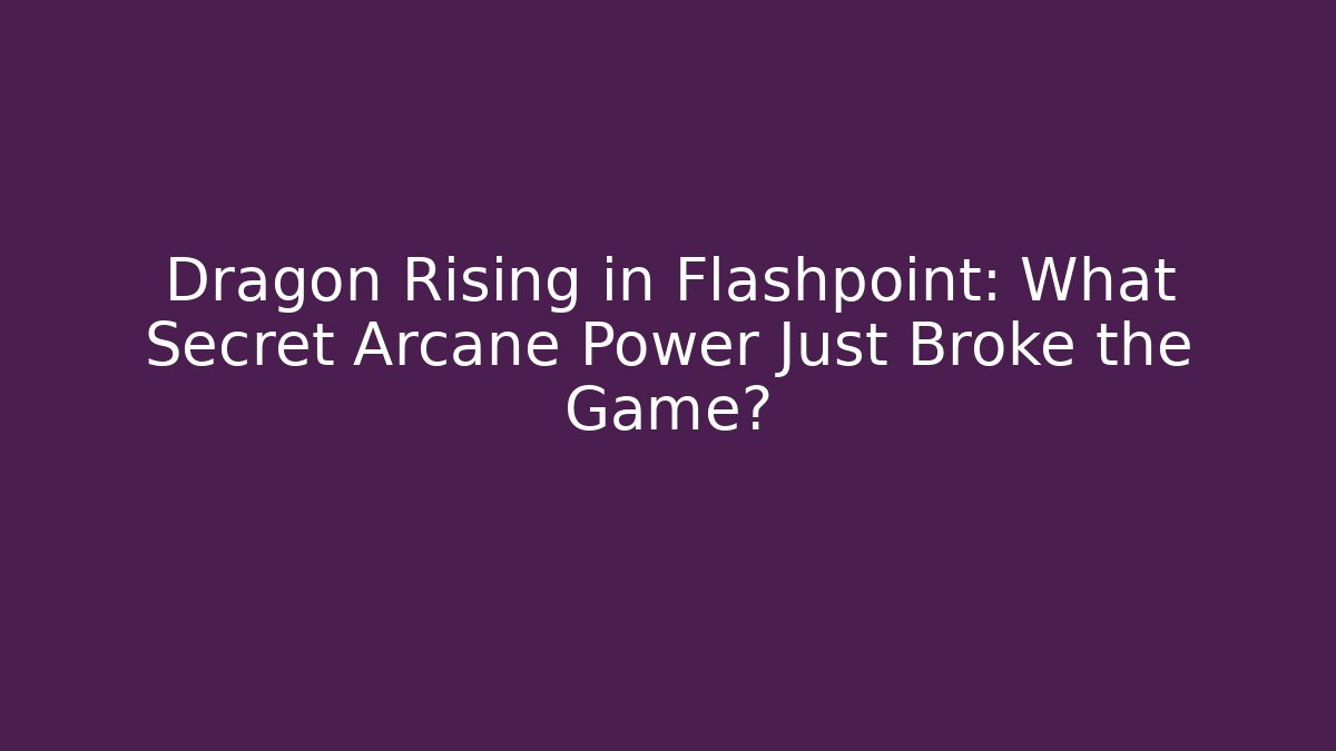 Dragon Rising in Flashpoint: What Secret Arcane Power Just Broke the Game?
