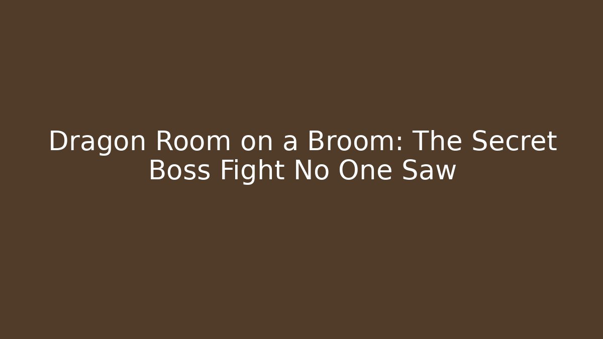 Dragon Room on a Broom: The Secret Boss Fight No One Saw
