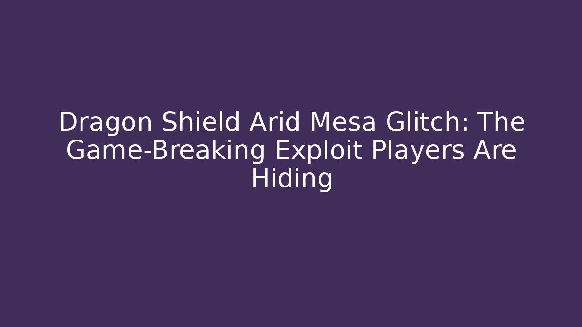 Dragon Shield Arid Mesa Glitch: The Game-Breaking Exploit Players Are Hiding