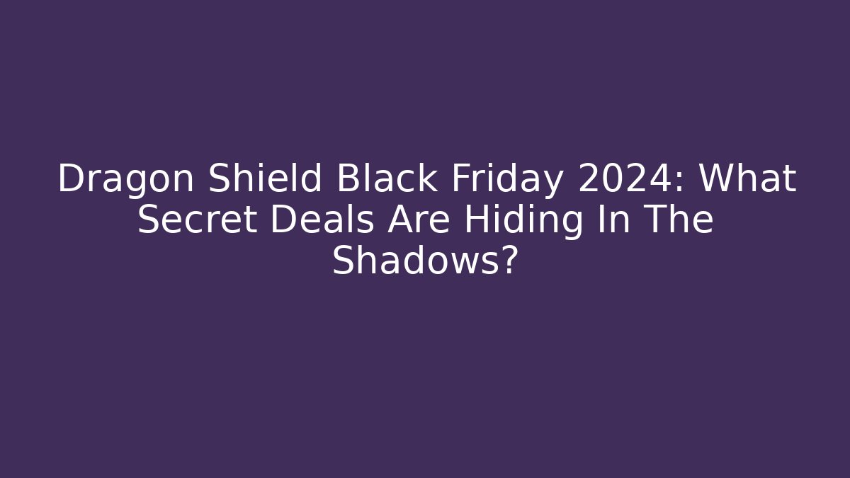Dragon Shield Black Friday 2024: What Secret Deals Are Hiding In The Shadows?