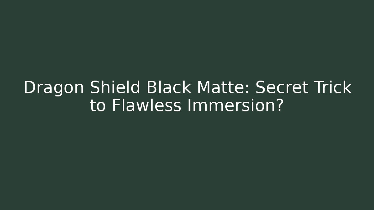 Dragon Shield Black Matte: Secret Trick to Flawless Immersion?