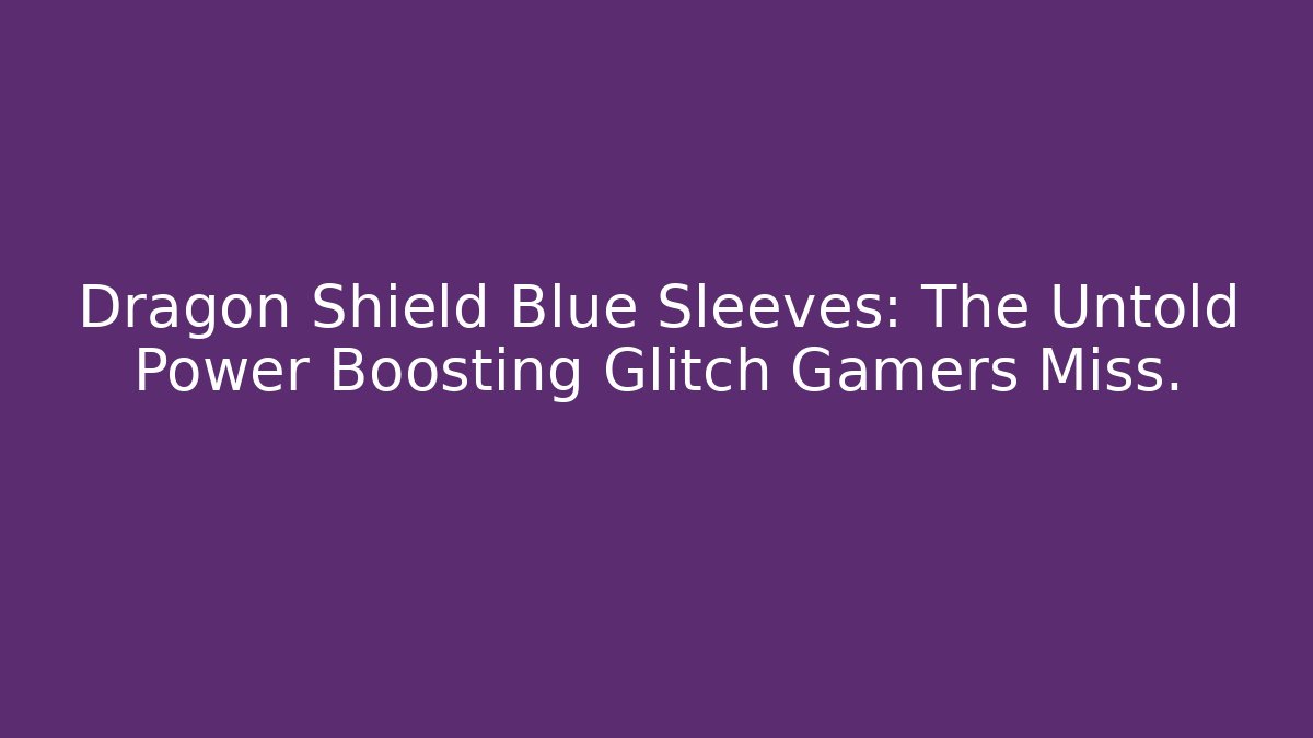 Dragon Shield Blue Sleeves: The Untold Power Boosting Glitch Gamers Miss.