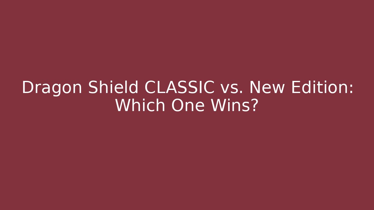 Dragon Shield CLASSIC vs. New Edition: Which One Wins?