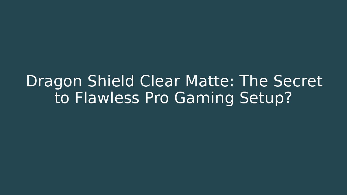 Dragon Shield Clear Matte: The Secret to Flawless Pro Gaming Setup?