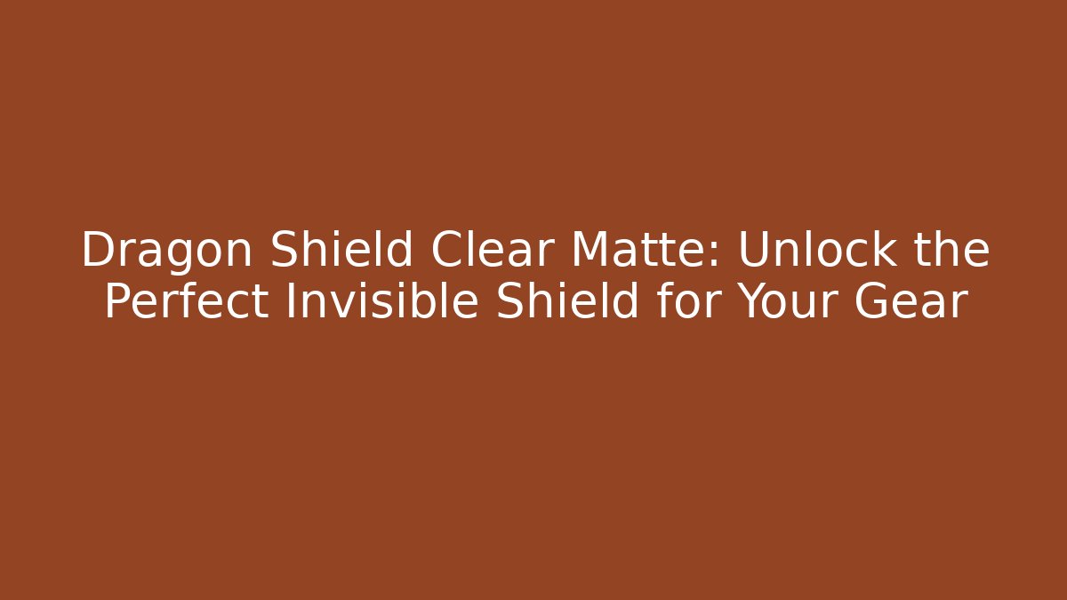 Dragon Shield Clear Matte: Unlock the Perfect Invisible Shield for Your Gear