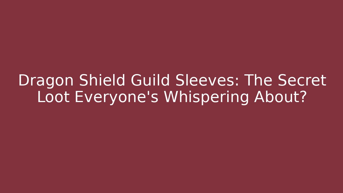 Dragon Shield Guild Sleeves: The Secret Loot Everyone’s Whispering About?