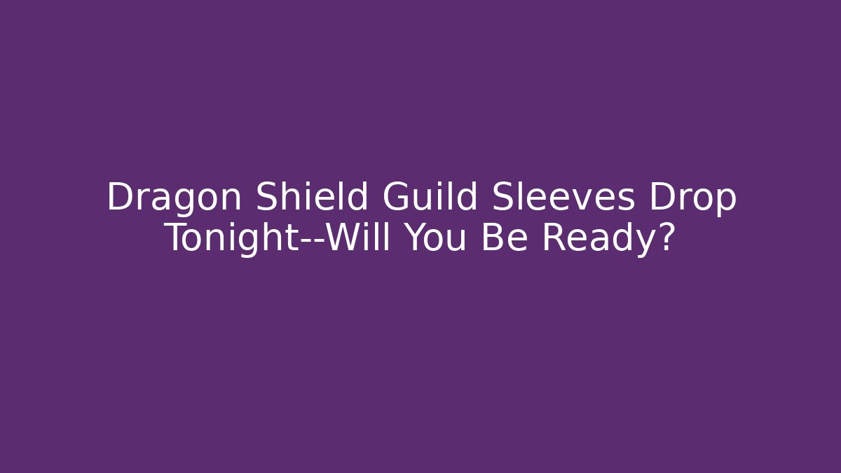 Dragon Shield Guild Sleeves Drop Tonight—Will You Be Ready?