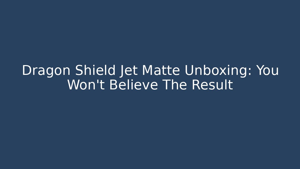 Dragon Shield Jet Matte Unboxing: You Won’t Believe The Result