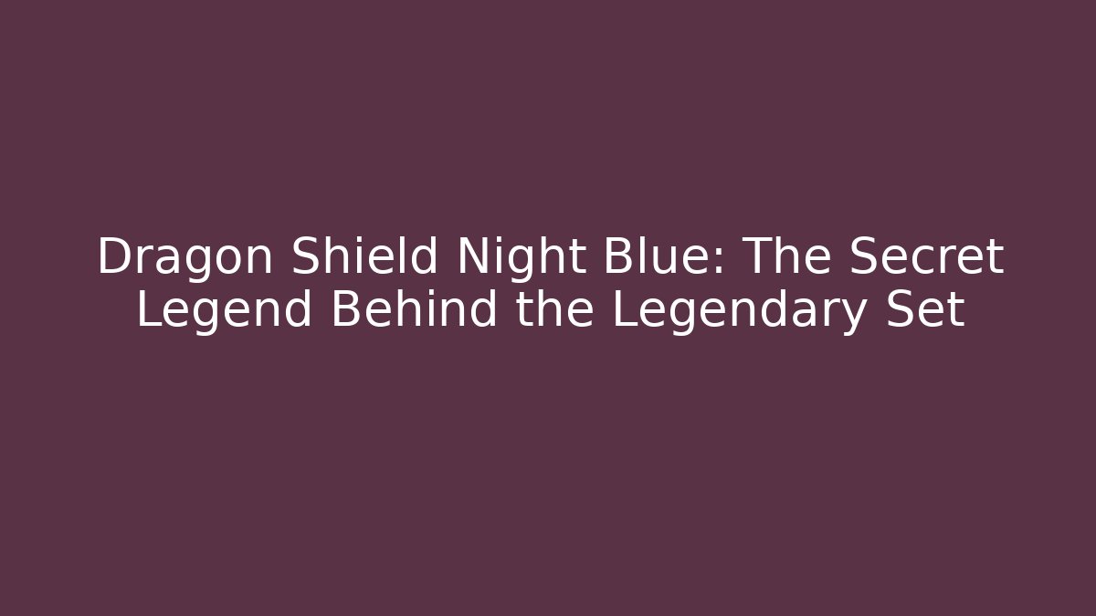 Dragon Shield Night Blue: The Secret Legend Behind the Legendary Set