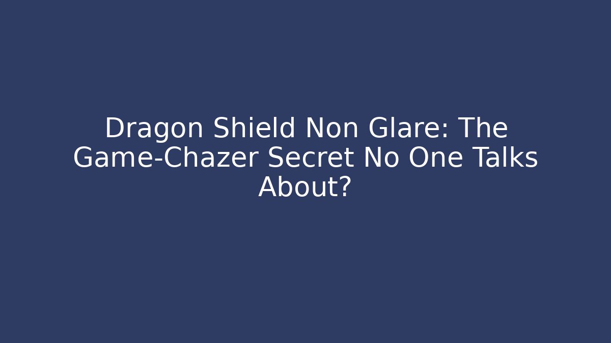 Dragon Shield Non Glare: The Game-Chazer Secret No One Talks About?