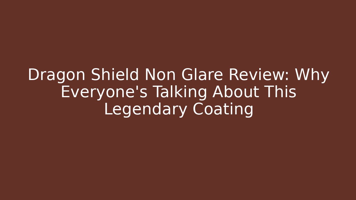 Dragon Shield Non Glare Review: Why Everyone's Talking About This Legendary Coating