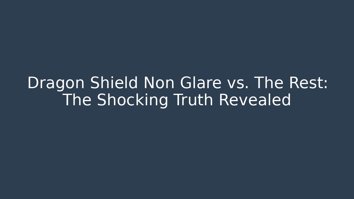 Dragon Shield Non Glare vs. The Rest: The Shocking Truth Revealed